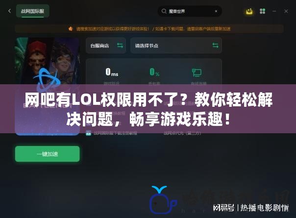 網吧有LOL權限用不了？教你輕松解決問題，暢享游戲樂趣！