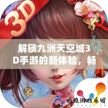 解鎖九洲天空城3D手游的新體驗，暢享無與倫比的輔助功能