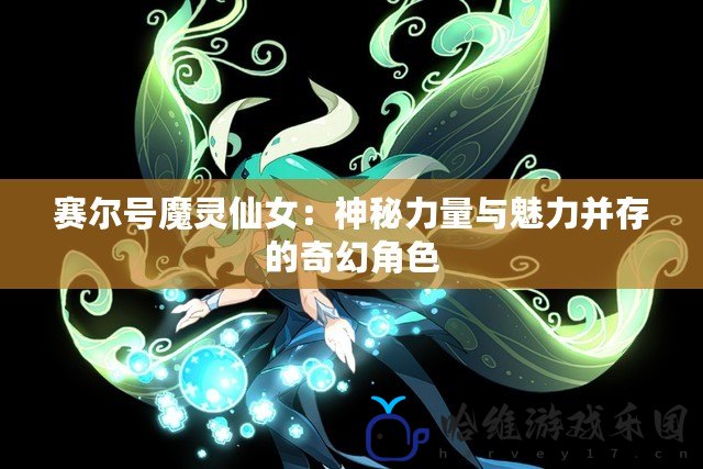 賽爾號魔靈仙女：神秘力量與魅力并存的奇幻角色