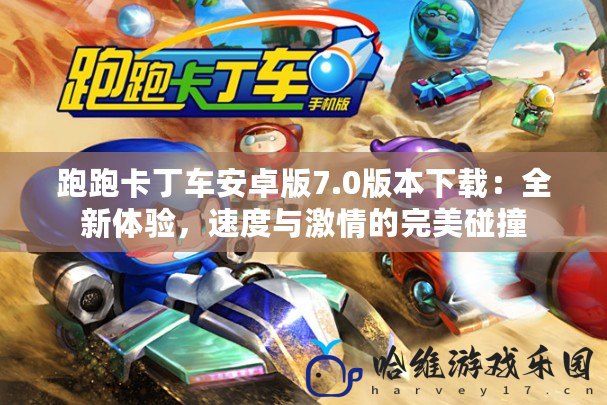 跑跑卡丁車安卓版7.0版本下載：全新體驗(yàn)，速度與激情的完美碰撞