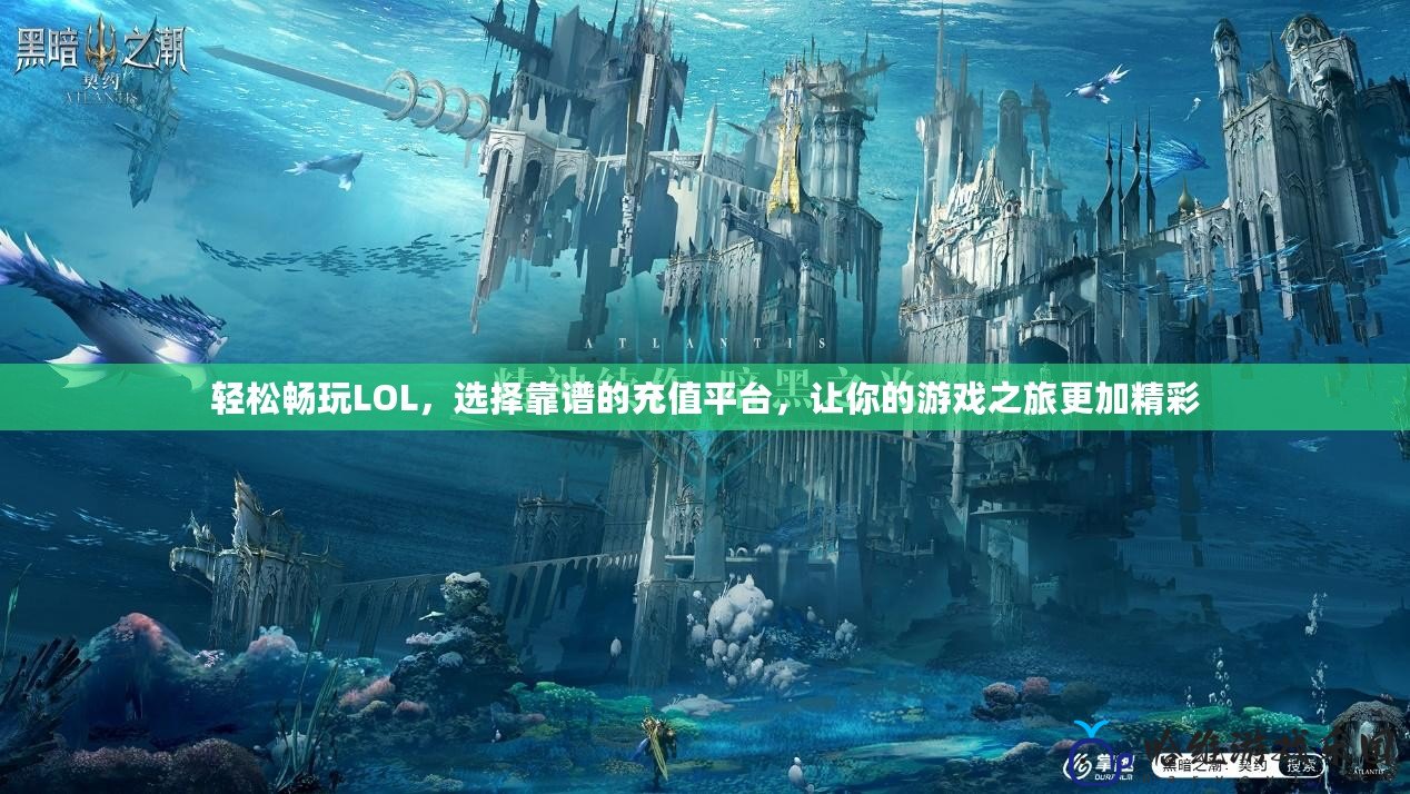 輕松暢玩LOL，選擇靠譜的充值平臺(tái)，讓你的游戲之旅更加精彩