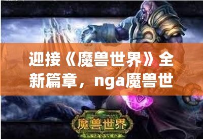 迎接《魔獸世界》全新篇章，nga魔獸世界前瞻資訊震撼來襲！