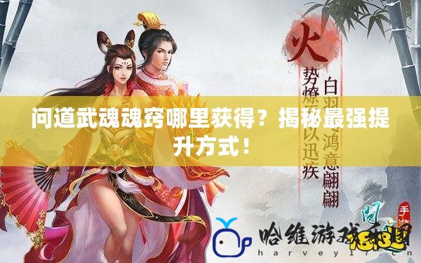 問(wèn)道武魂魂竅哪里獲得？揭秘最強(qiáng)提升方式！