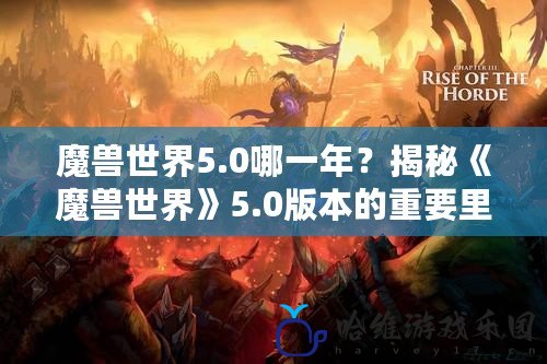 魔獸世界5.0哪一年？揭秘《魔獸世界》5.0版本的重要里程碑