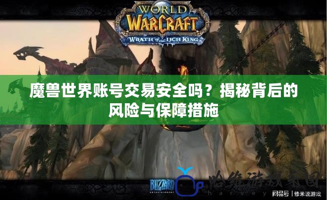 魔獸世界賬號交易安全嗎？揭秘背后的風險與保障措施