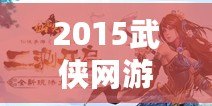 2015武俠網(wǎng)游：重拾江湖夢(mèng)，開(kāi)啟全新冒險(xiǎn)