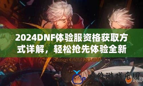 2024DNF體驗服資格獲取方式詳解，輕松搶先體驗全新內容！