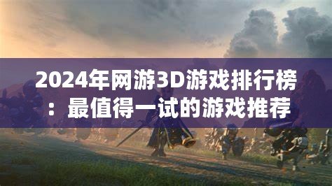 2024年網游3D游戲排行榜：最值得一試的游戲推薦