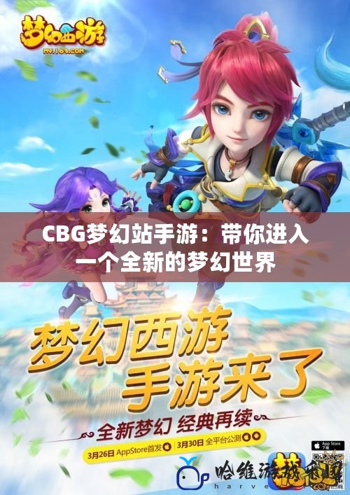 CBG夢幻站手游：帶你進入一個全新的夢幻世界