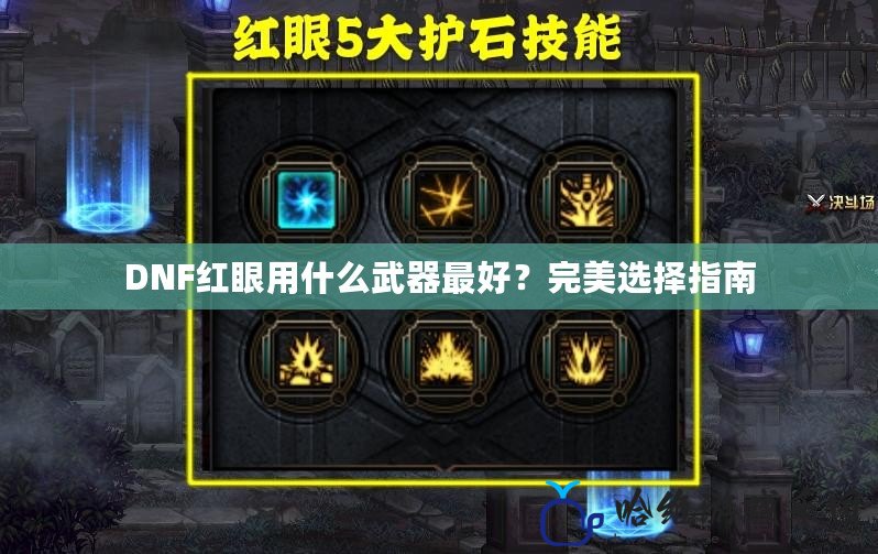 DNF紅眼用什么武器最好？完美選擇指南