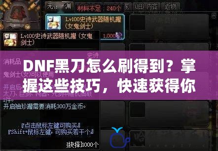 DNF黑刀怎么刷得到？掌握這些技巧，快速獲得你的黑刀武器！