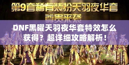 DNF黑曜天羽夜華套特效怎么獲得？超詳細(xì)攻略解析！