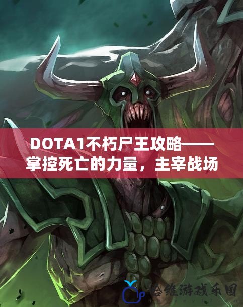 DOTA1不朽尸王攻略——掌控死亡的力量，主宰戰(zhàn)場