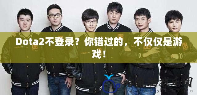 Dota2不登錄？你錯過的，不僅僅是游戲！