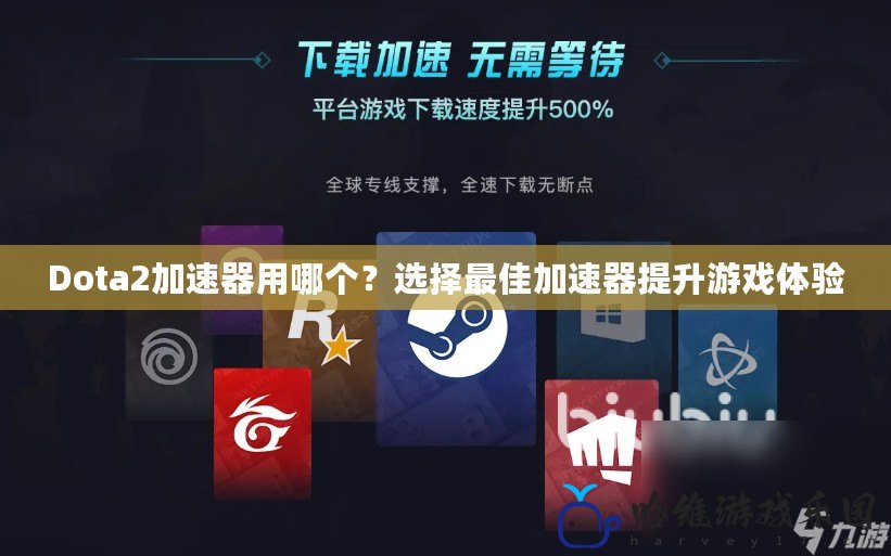 Dota2加速器用哪個？選擇最佳加速器提升游戲體驗