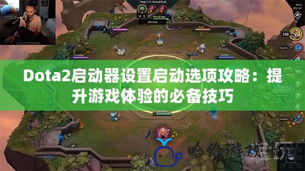 Dota2啟動器設置啟動選項攻略：提升游戲體驗的必備技巧