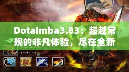 DotaImba3.83：超越常規(guī)的非凡體驗(yàn)，盡在全新版本！