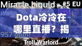 Dota冷冷在哪里直播？揭開頂級主播的神秘面紗，享受極致游戲體驗