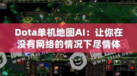 Dota單機地圖AI：讓你在沒有網絡的情況下盡情體驗Dota的魅力