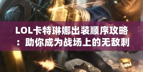 LOL卡特琳娜出裝順序攻略：助你成為戰場上的無敵刺客