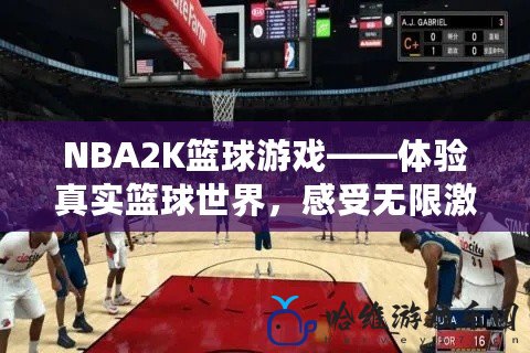 NBA2K籃球游戲——體驗真實籃球世界，感受無限激情