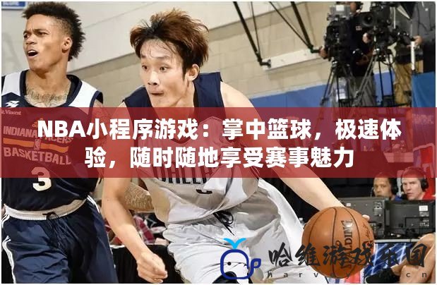 NBA小程序游戲：掌中籃球，極速體驗，隨時隨地享受賽事魅力