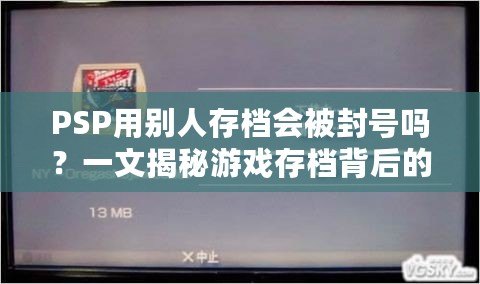 PSP用別人存檔會被封號嗎？一文揭秘游戲存檔背后的風險與對策