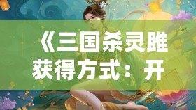 《三國殺靈雎獲得方式：開啟你的靈雎之旅，掌控勝利命運！》