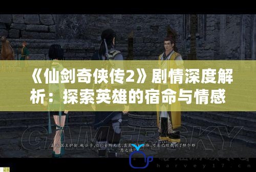 《仙劍奇?zhèn)b傳2》劇情深度解析：探索英雄的宿命與情感糾葛