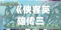 《俠客英雄傳三完美攻略》——輕松征服江湖，成為絕世俠客！