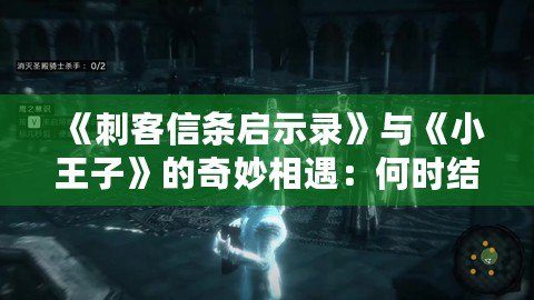 《刺客信條啟示錄》與《小王子》的奇妙相遇：何時結束，何時開始的哲學探索