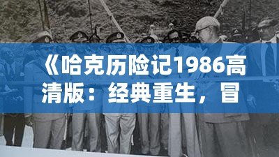 《哈克歷險記1986高清版：經典重生，冒險再起！》