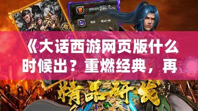 《大話西游網頁版什么時候出？重燃經典，再造傳奇！》