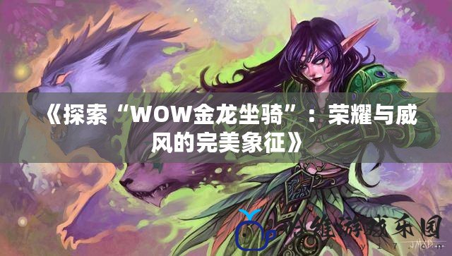 《探索“WOW金龍坐騎”：榮耀與威風的完美象征》