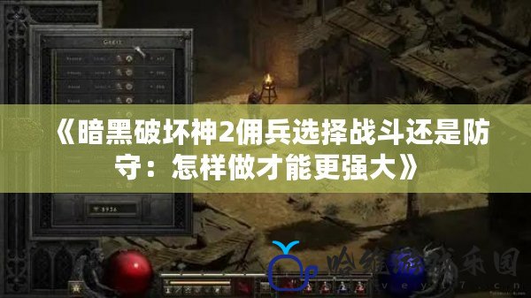 《暗黑破壞神2傭兵選擇戰(zhàn)斗還是防守：怎樣做才能更強大》