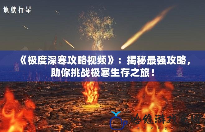 《極度深寒攻略視頻》：揭秘最強攻略，助你挑戰極寒生存之旅！