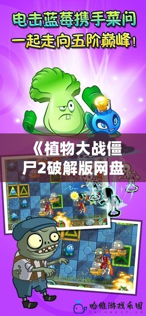 《植物大戰僵尸2破解版網盤下載——輕松暢玩，無限樂趣！》