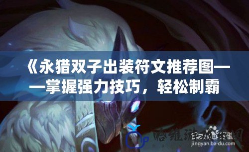 《永獵雙子出裝符文推薦圖——掌握強力技巧，輕松制霸戰場》