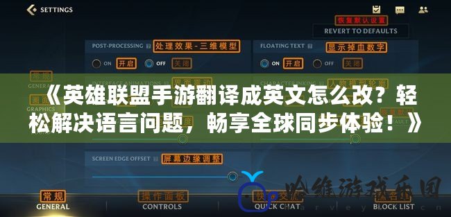 《英雄聯盟手游翻譯成英文怎么改？輕松解決語言問題，暢享全球同步體驗！》