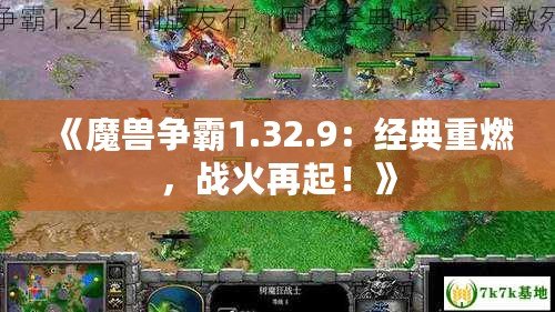 《魔獸爭霸1.32.9：經(jīng)典重燃，戰(zhàn)火再起！》