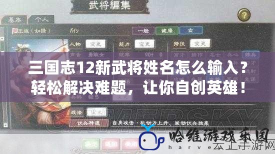 三國志12新武將姓名怎么輸入？輕松解決難題，讓你自創(chuàng)英雄！