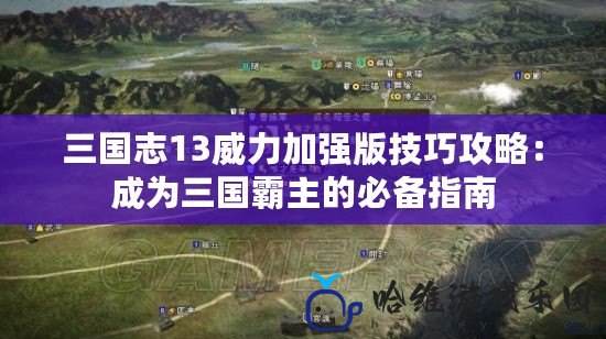 三國志13威力加強(qiáng)版技巧攻略：成為三國霸主的必備指南