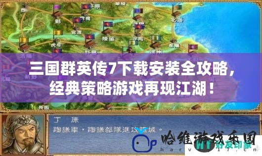 三國群英傳7下載安裝全攻略，經典策略游戲再現江湖！