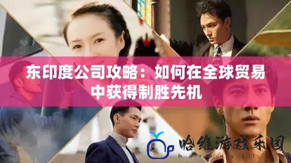 東印度公司攻略：如何在全球貿(mào)易中獲得制勝先機