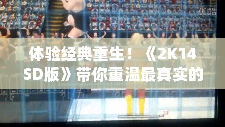 體驗經典重生！《2K14SD版》帶你重溫最真實的摔跤盛宴