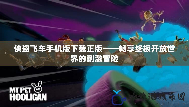 俠盜飛車手機版下載正版——暢享終極開放世界的刺激冒險