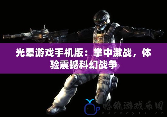 光暈游戲手機版：掌中激戰，體驗震撼科幻戰爭