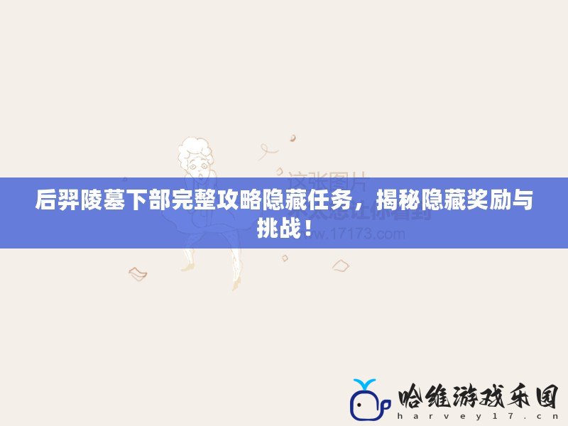 后羿陵墓下部完整攻略隱藏任務，揭秘隱藏獎勵與挑戰！