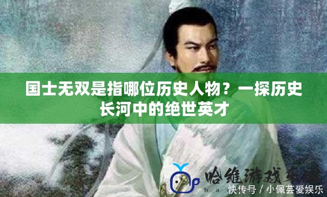 國士無雙是指哪位歷史人物？一探歷史長河中的絕世英才