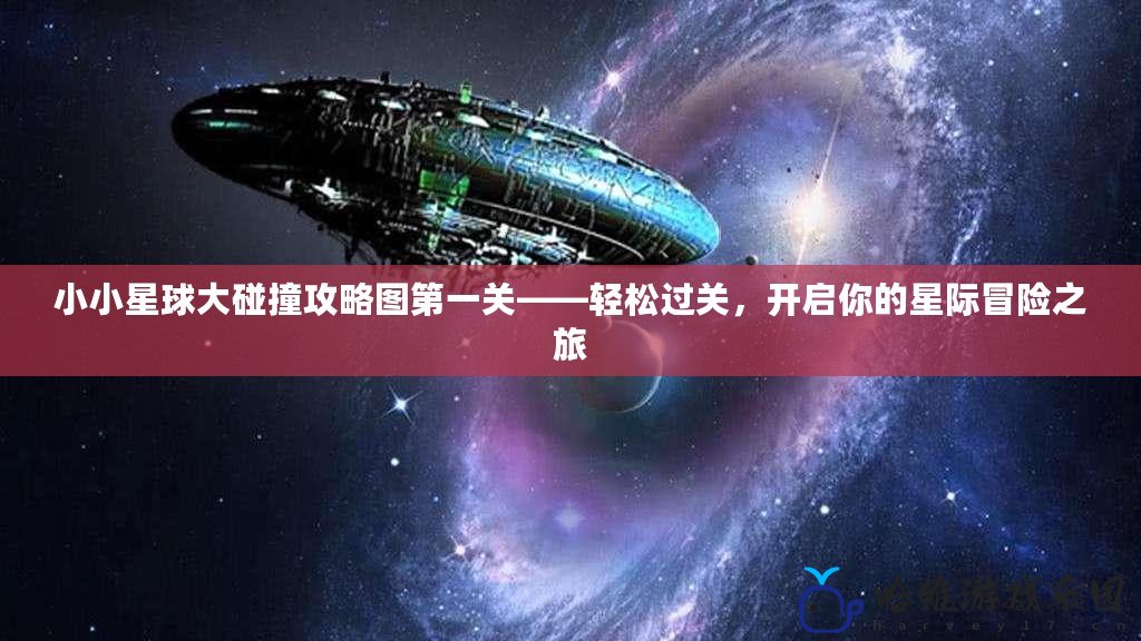 小小星球大碰撞攻略圖第一關——輕松過關，開啟你的星際冒險之旅